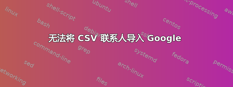 无法将 CSV 联系人导入 Google