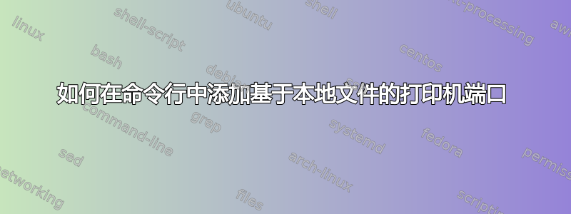 如何在命令行中添加基于本地文件的打印机端口