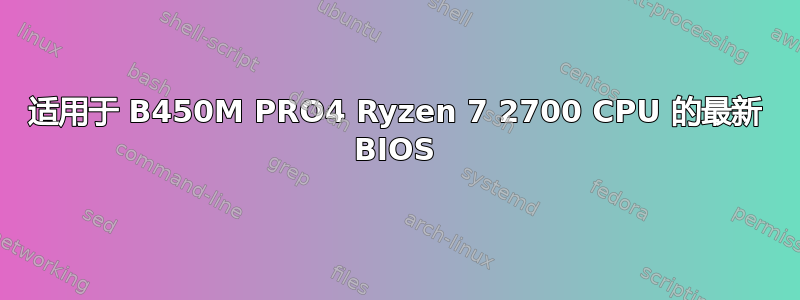 适用于 B450M PRO4 Ryzen 7 2700 CPU 的最新 BIOS