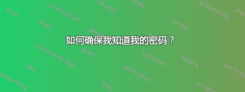 如何确保我知道我的密码？