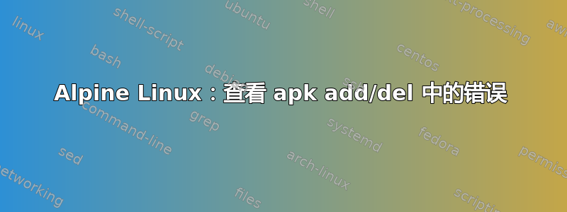 Alpine Linux：查看 apk add/del 中的错误