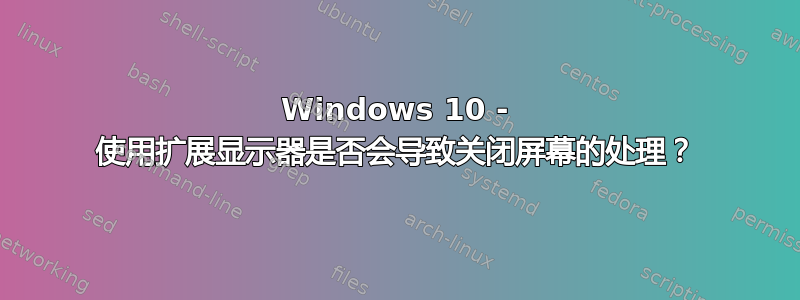 Windows 10 - 使用扩展显示器是否会导致关闭屏幕的处理？