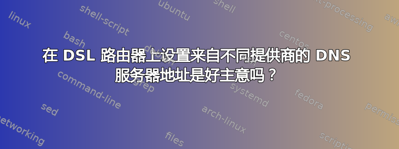 在 DSL 路由器上设置来自不同提供商的 DNS 服务器地址是好主意吗？