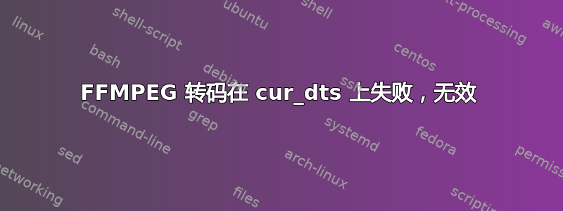 FFMPEG 转码在 cur_dts 上失败，无效