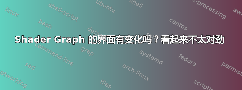 Shader Graph 的界面有变化吗？看起来不太对劲