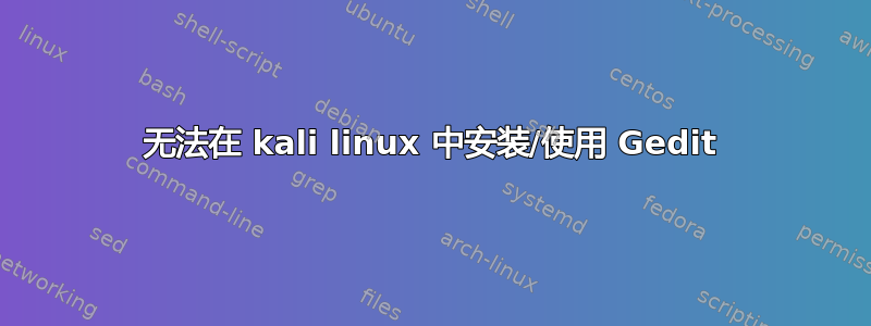 无法在 kali linux 中安装/使用 Gedit