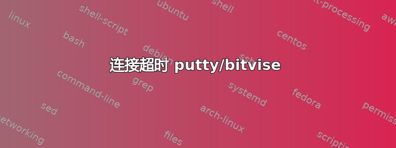 连接超时 putty/bitvise