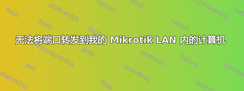 无法将端口转发到我的 Mikrotik LAN 内的计算机