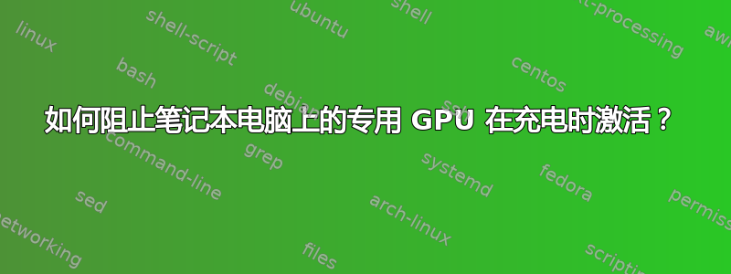 如何阻止笔记本电脑上的专用 GPU 在充电时激活？