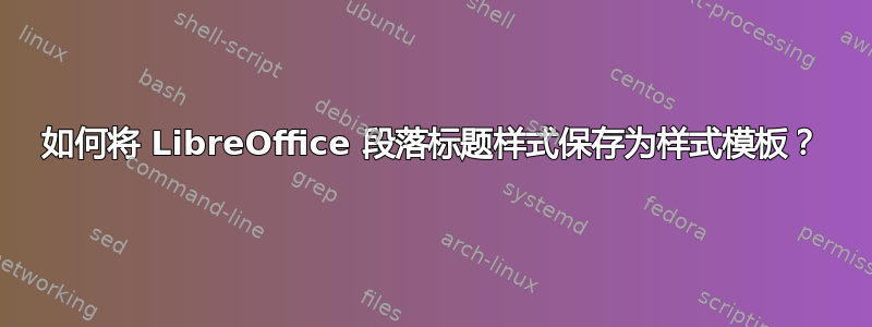 如何将 LibreOffice 段落标题样式保存为样式模板？