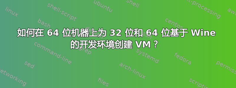 如何在 64 位机器上为 32 位和 64 位基于 Wine 的开发环境创建 VM？ 