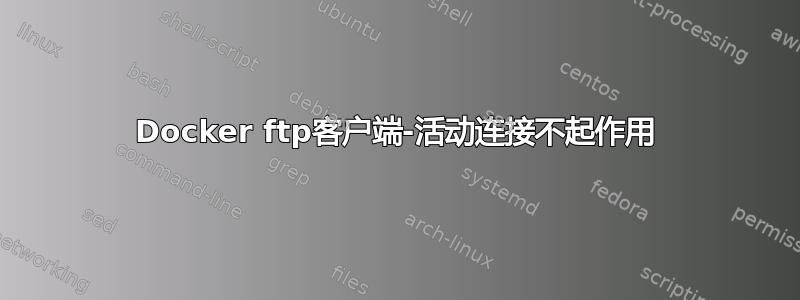 Docker ftp客户端-活动连接不起作用