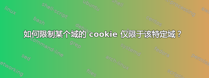 如何限制某个域的 cookie 仅限于该特定域？