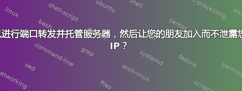 是否可以进行端口转发并托管服务器，然后让您的朋友加入而不泄露您的公共 IP？