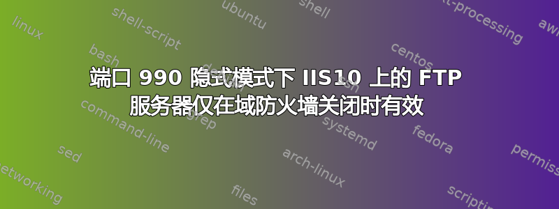 端口 990 隐式模式下 IIS10 上的 FTP 服务器仅在域防火墙关闭时有效