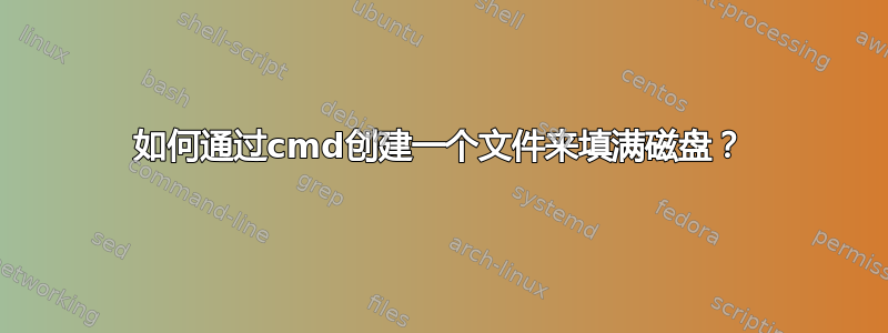 如何通过cmd创建一个文件来填满磁盘？