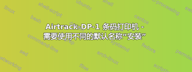 Airtrack-DP-1 条码打印机 - 需要使用不同的默认名称“安装”