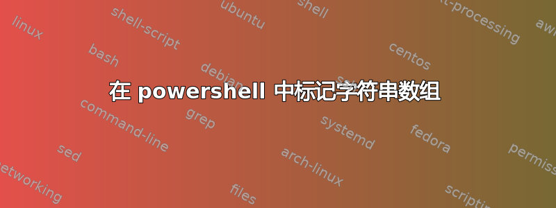 在 powershell 中标记字符串数组