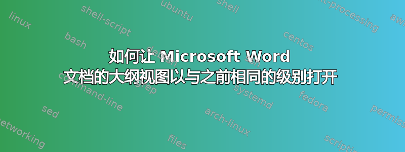 如何让 Microsoft Word 文档的大纲视图以与之前相同的级别打开