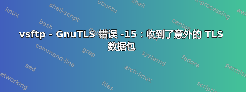 vsftp - GnuTLS 错误 -15：收到了意外的 TLS 数据包