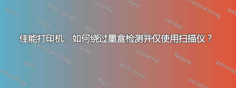 佳能打印机：如何绕过墨盒检测并仅使用扫描仪？