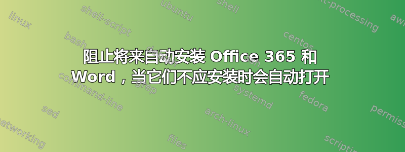 阻止将来自动安装 Office 365 和 Word，当它们不应安装时会自动打开