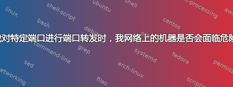 当我对特定端口进行端口转发时，我网络上的机器是否会面临危险？