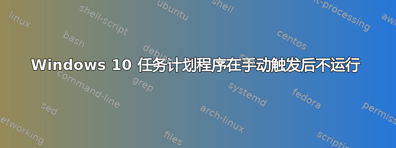 Windows 10 任务计划程序在手动触发后不运行