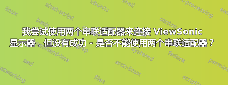 我尝试使用两个串联适配器来连接 ViewSonic 显示器，但没有成功 - 是否不能使用两个串联适配器？