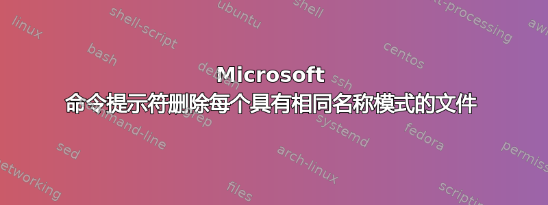 Microsoft 命令提示符删除每个具有相同名称模式的文件