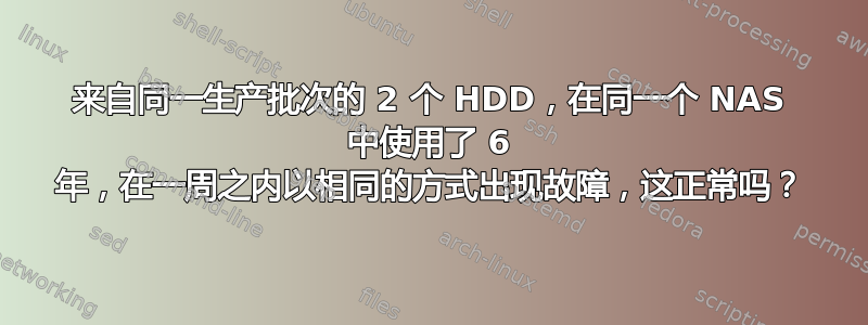 来自同一生产批次的 2 个 HDD，在同一个 NAS 中使用了 6 年，在一周之内以相同的方式出现故障，这正常吗？