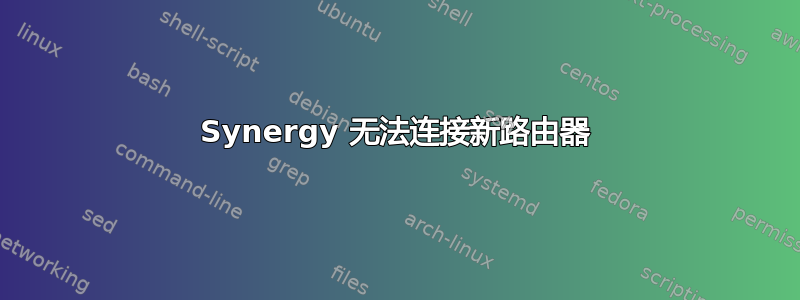 Synergy 无法连接新路由器