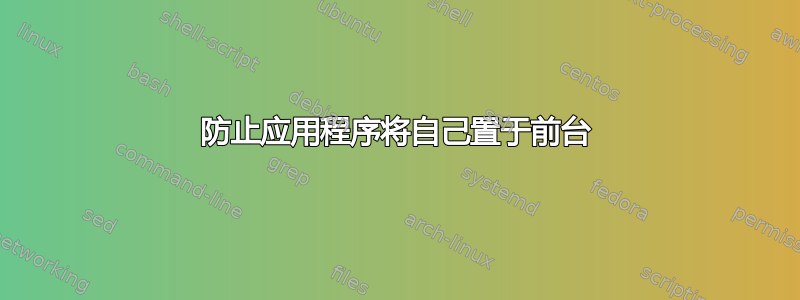 防止应用程序将自己置于前台