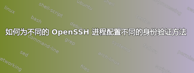 如何为不同的 OpenSSH 进程配置不同的身份验证方法