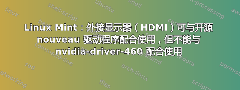 Linux Mint：外接显示器（HDMI）可与开源 nouveau 驱动程序配合使用，但不能与 nvidia-driver-460 配合使用