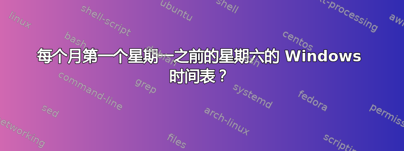 每个月第一个星期一之前的星期六的 Windows 时间表？