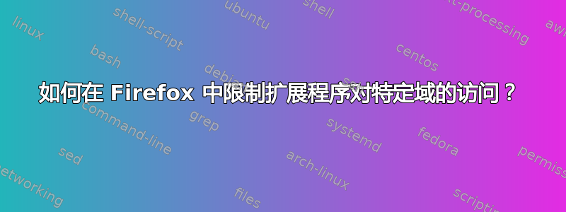 如何在 Firefox 中限制扩展程序对特定域的访问？