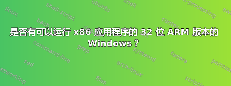 是否有可以运行 x86 应用程序的 32 位 ARM 版本的 Windows？