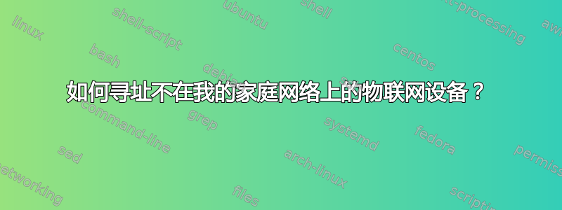 如何寻址不在我的家庭网络上的物联网设备？