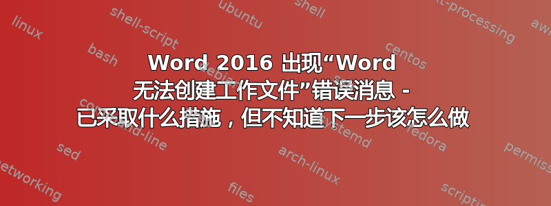 Word 2016 出现“Word 无法创建工作文件”错误消息 - 已采取什么措施，但不知道下一步该怎么做