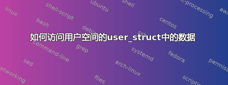 如何访问用户空间的user_struct中的数据