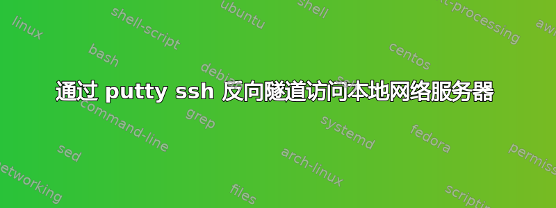 通过 putty ssh 反向隧道访问本地网络服务器