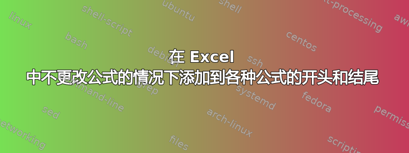 在 Excel 中不更改公式的情况下添加到各种公式的开头和结尾