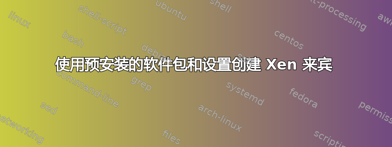 使用预安装的软件包和设置创建 Xen 来宾