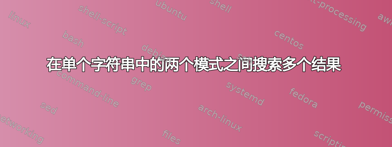 在单个字符串中的两个模式之间搜索多个结果