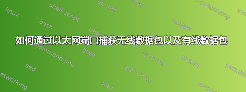 如何通过以太网端口捕获无线数据包以及有线数据包