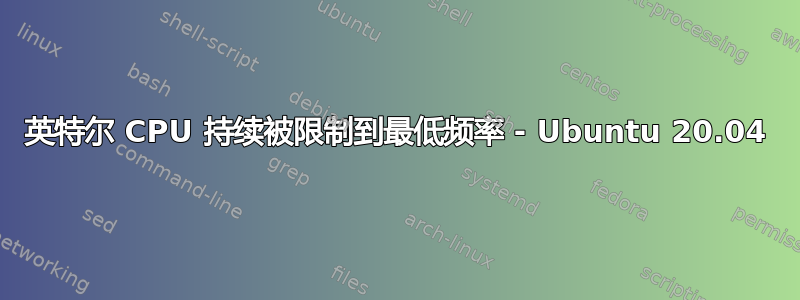 英特尔 CPU 持续被限制到最低频率 - Ubuntu 20.04