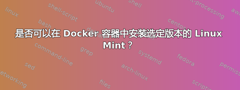 是否可以在 Docker 容器中安装选定版本的 Linux Mint？