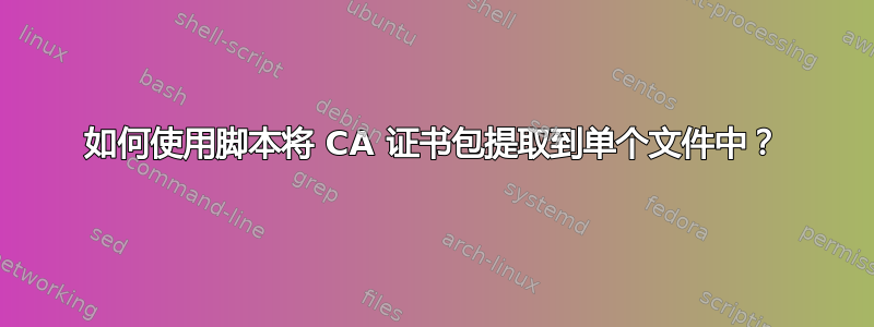 如何使用脚本将 CA 证书包提取到单个文件中？