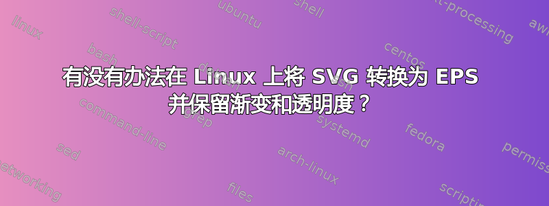 有没有办法在 Linux 上将 SVG 转换为 EPS 并保留渐变和透明度？